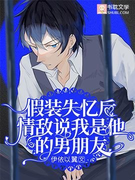 假裝失憶後情敵説我是他的男朋友